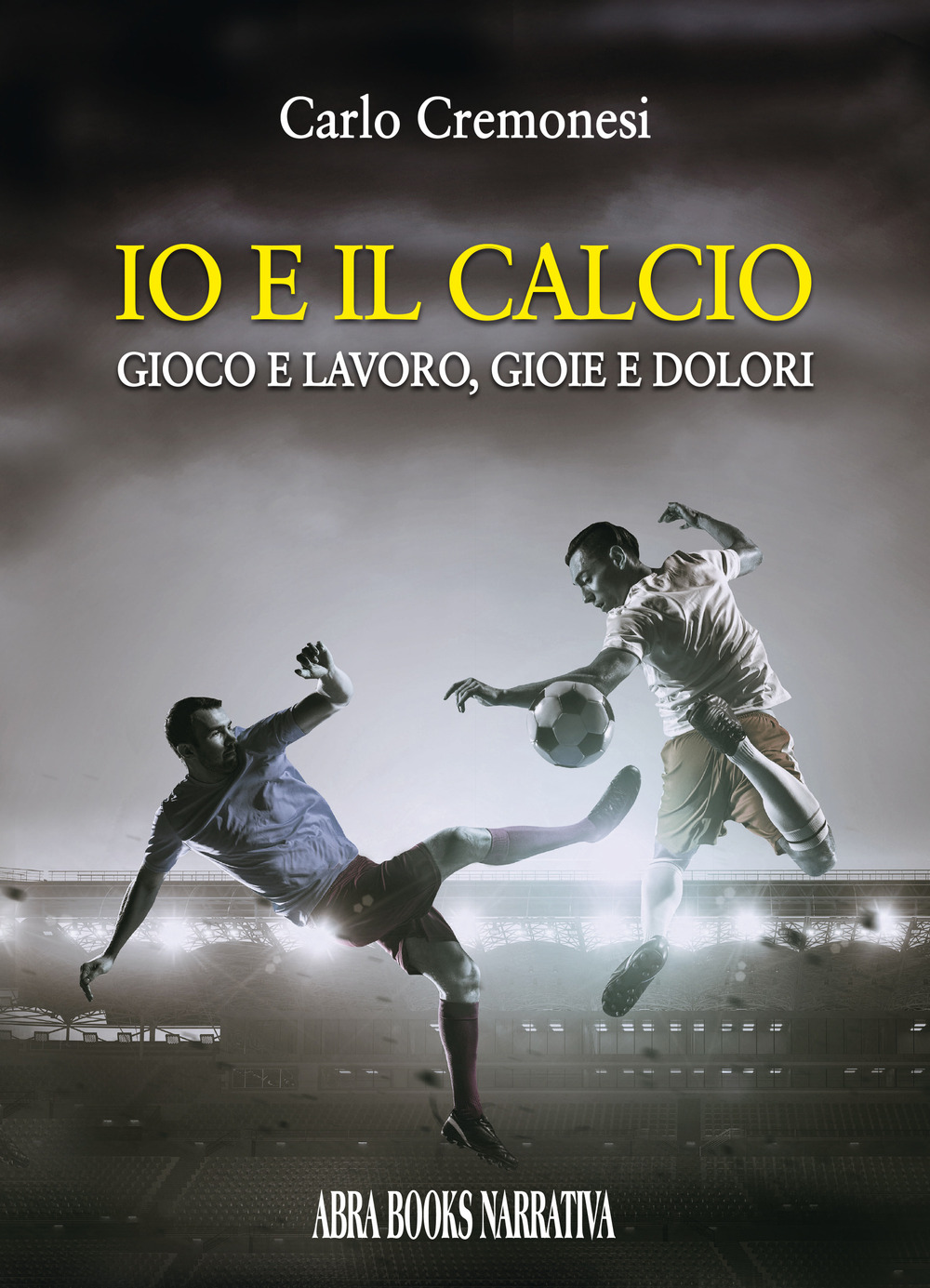 Io e il calcio. Gioco e lavoro, gioie e dolori