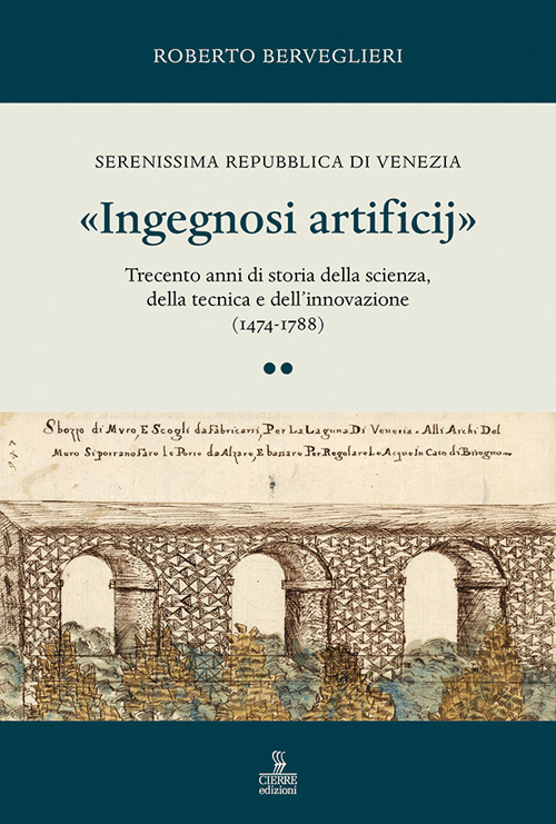 «Ingegnosi artificij». Serenissima Repubblica di Venezia. Trecento anni di storia della scienza, della tecnica e dell'innovazione (1474-1788). Vol. 2