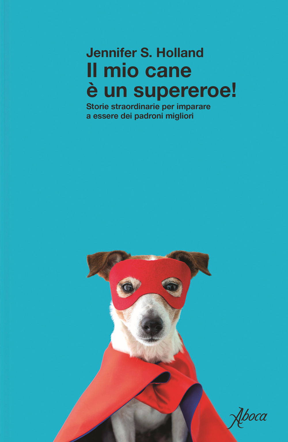 Il mio cane è un supereroe! Storie straordinarie per imparare a essere dei padroni migliori