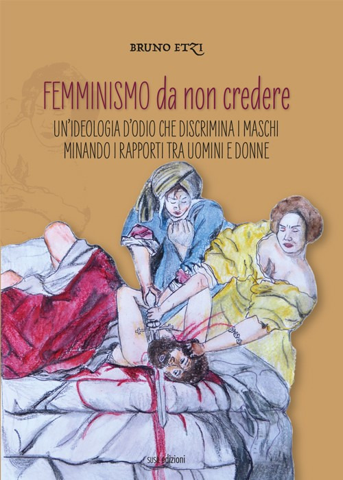 Femminismo da non credere. Un'ideologia d'odio che discrimina i maschi minando i rapporti tra uomini e donne