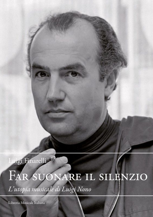 Far suonare il silenzio. L'utopia musicale di Luigi Nono