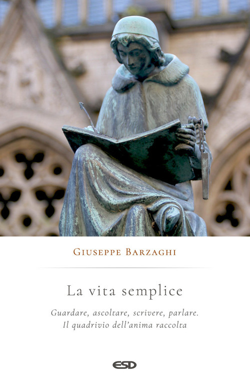 La vita semplice. Guardare, ascoltare, scrivere, parlare. Il quadrivio dell'anima raccolta