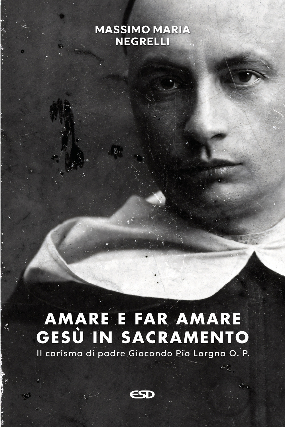 Amare e far amare Gesù in sacramento. Il carisma di padre Giocondo Pio Lorgna O. P.