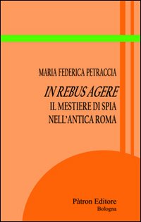 In rebus agere. Il mestiere di spia nell'antica Roma