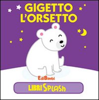 Gigetto l'orsetto. Libri splash. Ediz. illustrata