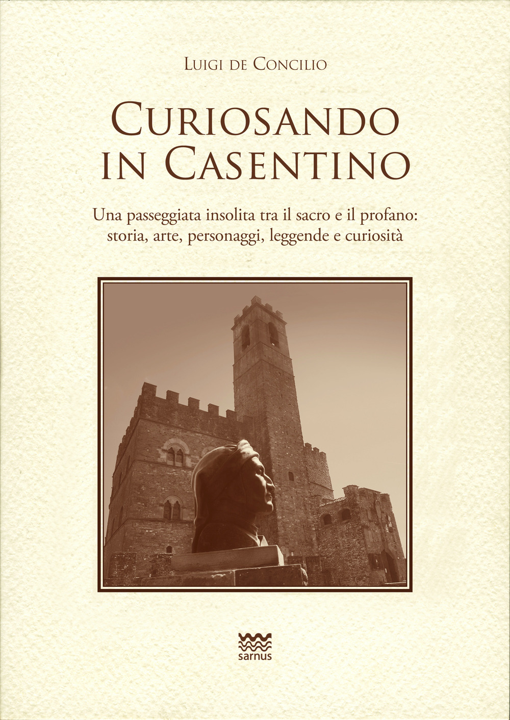 Curiosando in Casentino. Una passeggiata insolita tra il sacro e il profano: storia, arte, personaggi, leggende e curiosità