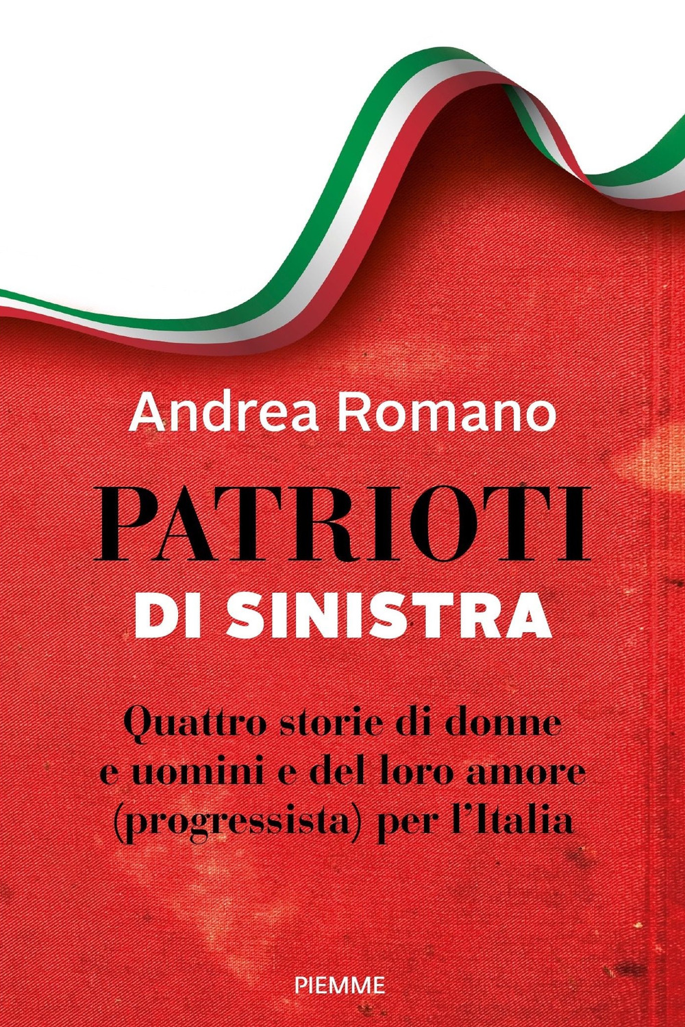 Patrioti di sinistra. Quattro storie di donne e uomini e del loro amore (progressista) per l'Italia