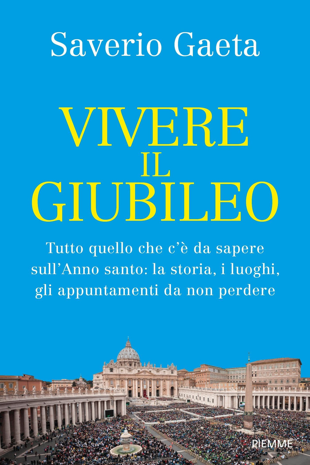 Vivere il Giubileo. Tutto quello che c'è da sapere sull'Anno santo: la storia, i luoghi, gli appuntamenti da non perdere