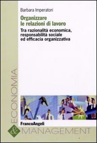 Organizzare le relazioni di lavoro. Tra razionalità economica, responsabilità sociale ed efficacia organizzativa