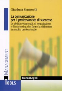 La comunicazione per il professionista di successo. Le abilità relazionali, di negoziazione e di marketing che fanno la differenza in ambito professionale