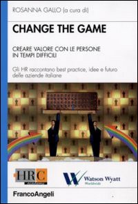 Change the game. Creare valore con le persone in tempi difficili. Gli HR raccontano best practice, idee e futuro delle aziende italiane