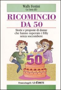 Ricomincio da 50. Storie e proposte di donne che hanno superato i fifty senza soccombere