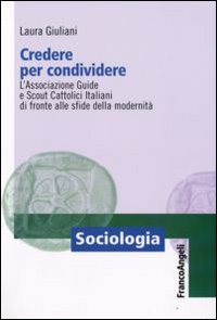 Credere per condividere. L'Associazione Guide e Scout Cattolici Italiani di fronte alle sfide della modernità