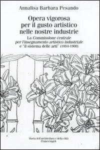 Opera vigorosa per il gusto artistico nelle nostre industrie. La Commissione centrale per l'isegnamento artistico industriale e «Il sistema delle arti» (1884-1908)