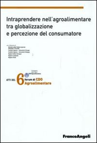 Sesto forum di CDO agrolimentare 2008. Intraprendere nell'agroalimentare tra globalizzazione e percezione del consumatore