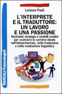 L'interprete e il traduttore: un lavoro e una passione. Strumenti, strategie e modelli creativi per costruirsi la carriera ideale nell'interpretariato...