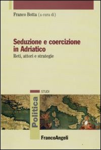 Seduzione e coercizione in Adriatico. Reti, attori e strategie