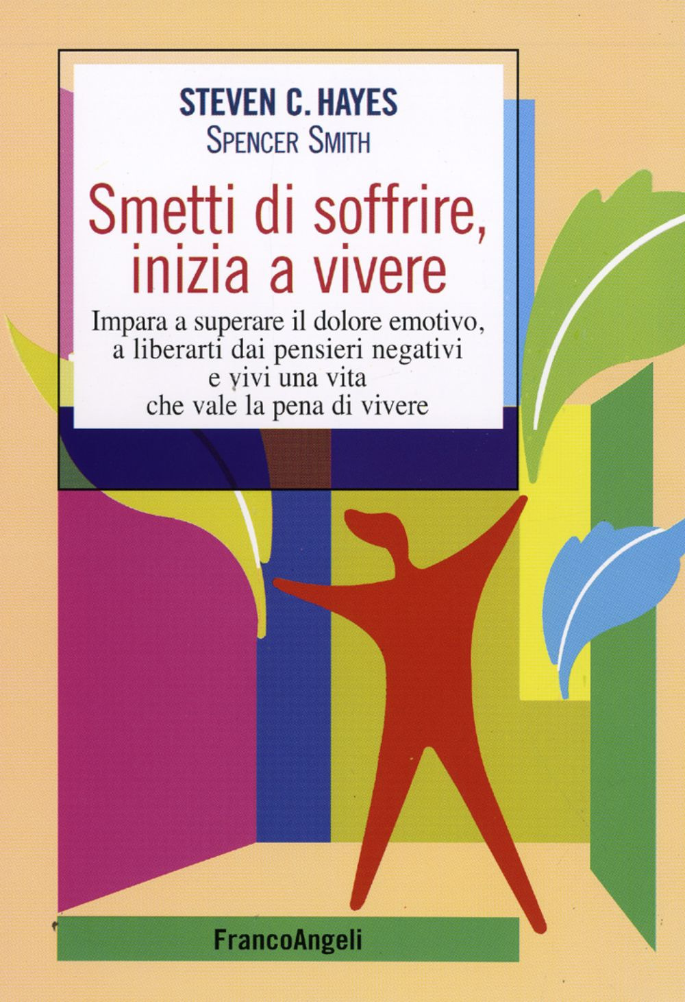 Smetti di soffrire, inizia a vivere. Impara a superare il dolore emotivo, a liberarti dai pensieri negativi e vivi una vita che vale la pena di vivere