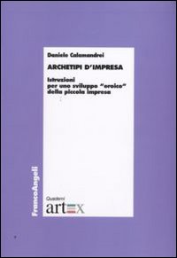 Archetipi d'impresa. Istruzioni per uno sviluppo «eroico» della piccola impresa