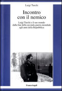 Incontro con il nemico. Luigi Turchi e il suo mondo dalla fine della seconda guerra mondiale agli anni della Repubblica