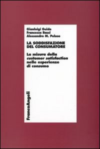 La soddisfazione del consumatore. La misura della customer satisfaction nelle esperienze di consumo