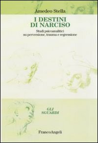 I destini di Narciso. Studi psicanalitici su perversione, trauma e regressione