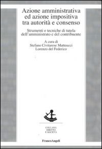 Azione amministrativa ed azione impositiva tra autorità e consenso. Strumenti e tecniche di tutela dell'amministrato e del contribuente