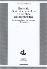 Esercizio di attività pericolose e disciplina antinfortunistica. Responsabilità civile e penale d'impresa