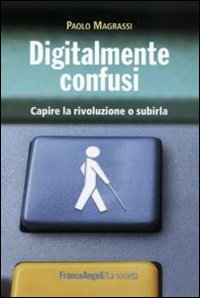 Digitalmente confusi. Capire la rivoluzione o subirla