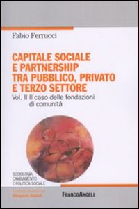 Capitale sociale e partnership tra pubblico, privato e terzo settore. Vol. 2: Il caso delle fondazioni di comunità