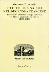 L'editoria a Napoli nel decennio francese. Produzione libraria e stampa periodica tra Stato e imprenditoria privata (1806-1815)