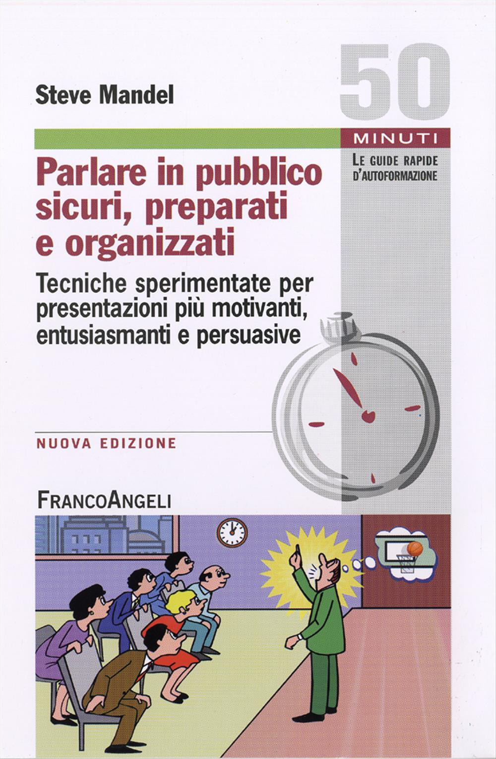 Parlare in pubblico sicuri, preparati e organizzati. Tecniche sperimentate per presentazioni più motivanti, entusiasmanti e persuasive