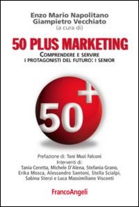 Cinquanta plus marketing. Comprendere e servire i protagonisti del futuro: i senior