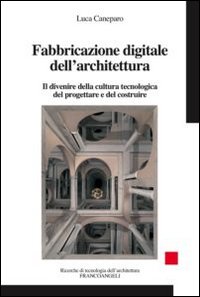 Fabbricazione digitale dell'architettura. Il divenire della cultura tecnologica del progettare e del costruire