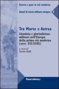 Tra Marte e Astrea. Giustizia e giurisdizione militare nell'Europa della prima età moderna. Annali di storia militare europea. Vol. 4