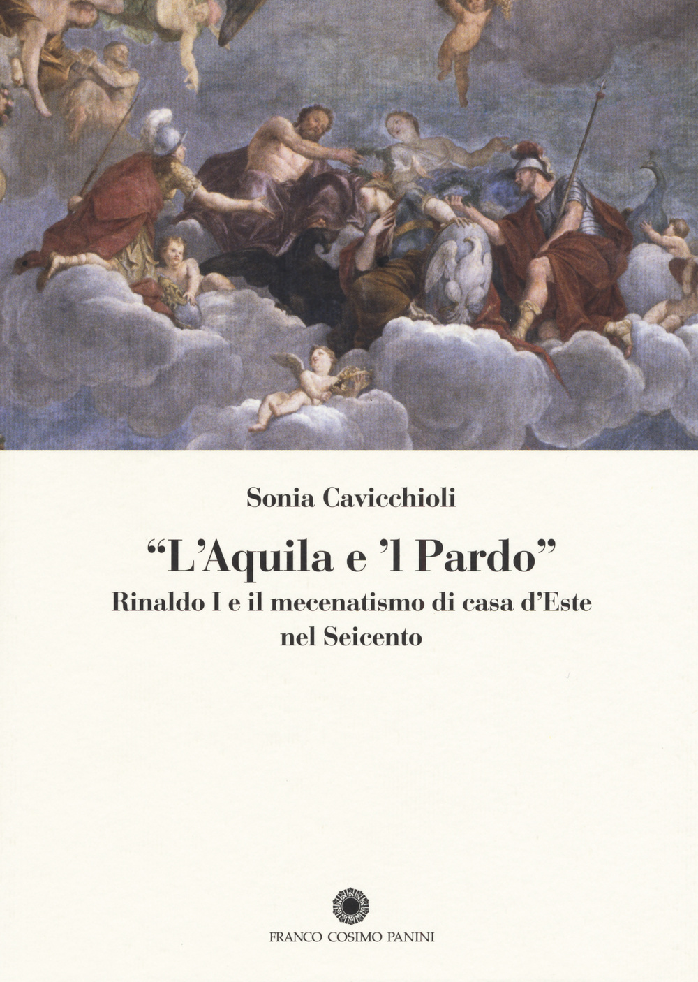 «L'aquila e il pardo». Rinaldo I e il mecenatismo di casa d'Este nel Seicento. Ediz. illustrata