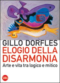 Elogio della disarmonia. Arte e vita tra logico e mitico