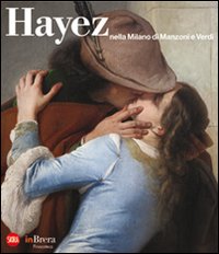 Hayez nella Milano di Manzoni e Verdi. Ediz. illustrata