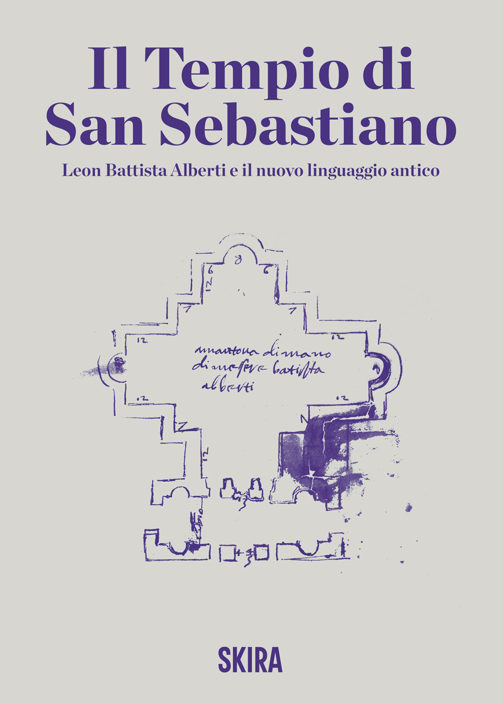 Il tempio di San Sebastiano. Leon Battista Alberti e il nuovo linguaggio antico