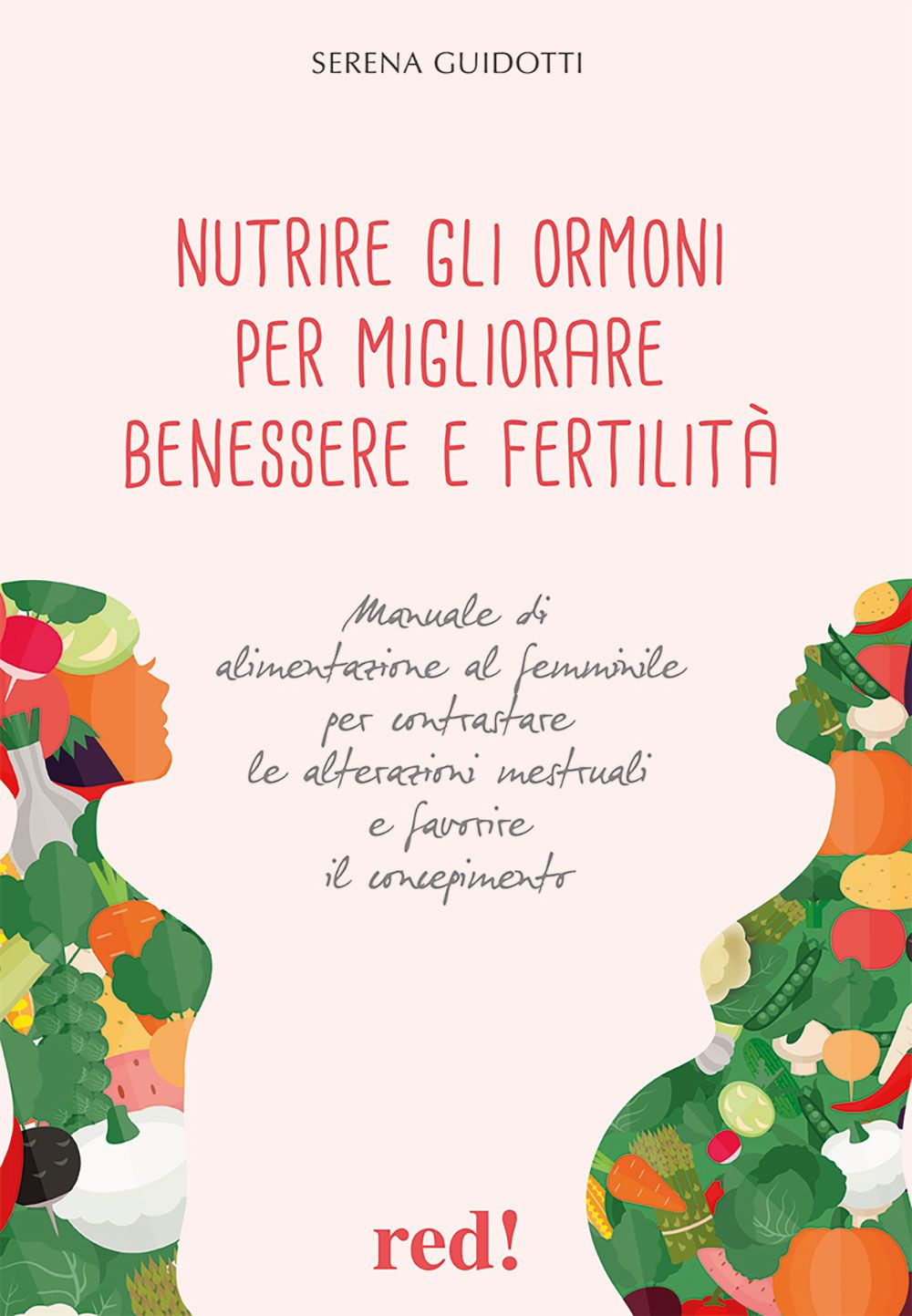 Nutrire gli ormoni per migliorare benessere e fertilità. Manuale di alimentazione al femminile per contrastare le alterazioni mestruali e favorire il concepimento