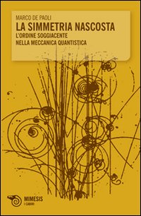 La simmetria nascosta. L'ordine soggiacente nella meccanica quantistica