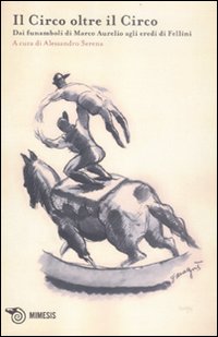 L'acrobata. Quaderno di studi sulle arti circensi. Vol. 2: Il circo oltre il circo. Dai funamboli di Marco Aurelio agli eredi di Fellini