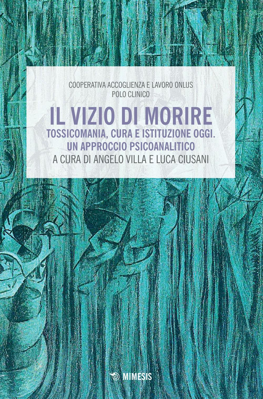 Il vizio di morire. Tossicomania, cura e istituzione oggi. Un approccio psicoanalitico