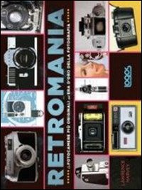 Retromania. Le fotocamere più originali dell'era d'oro della fotografia. Ediz. illustrata