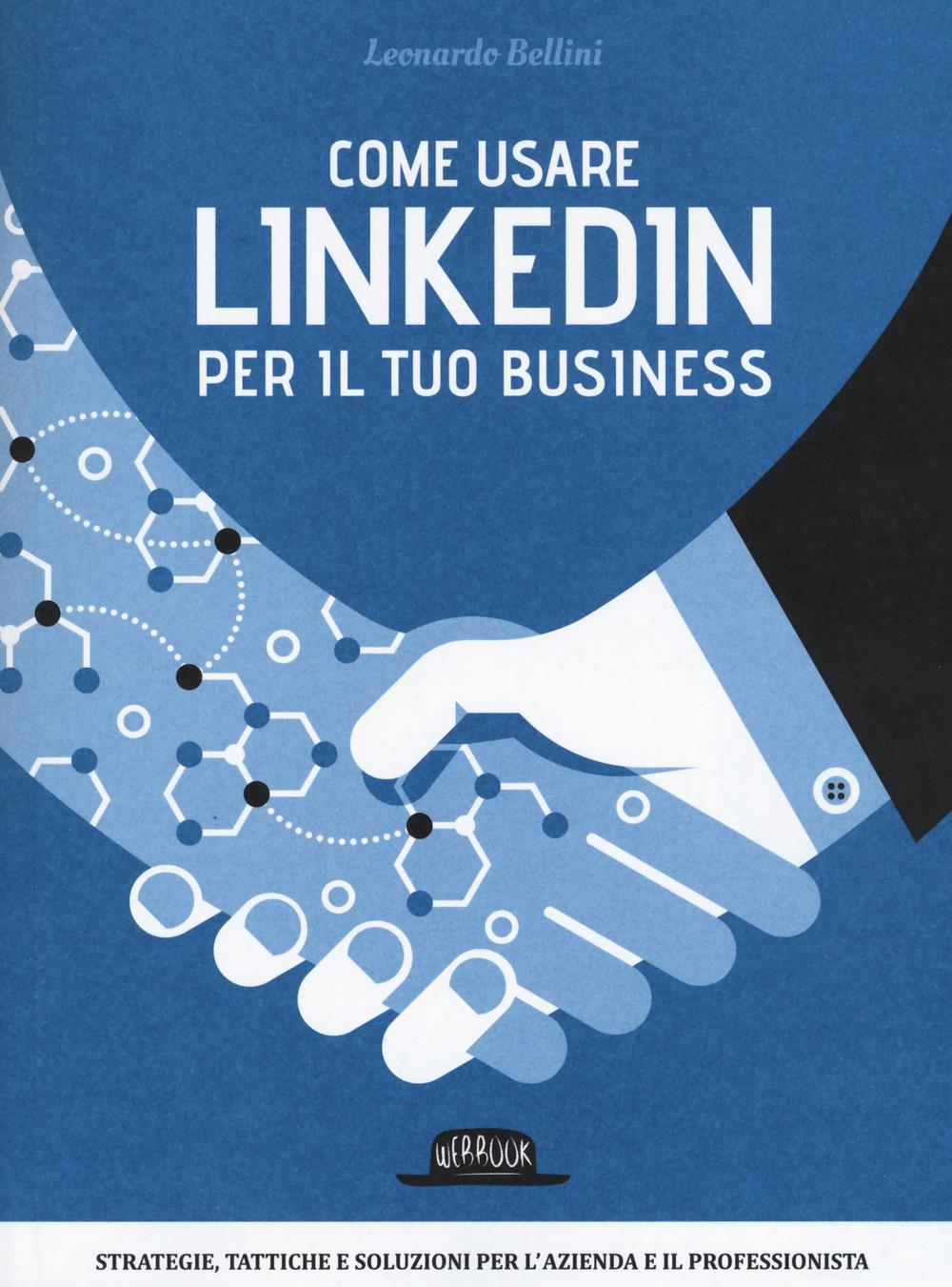 Come usare LinkedIn per il tuo business. Strategie, tattiche e soluzioni per l'azienda e il professionista