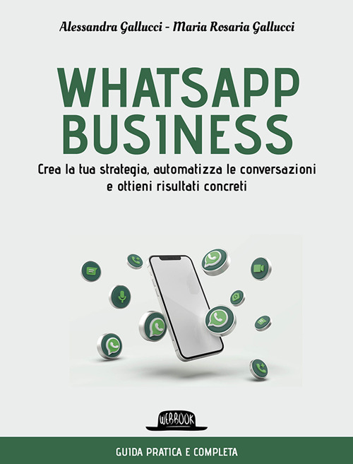 Whatsapp business. Crea la tua strategia, automatizza le conversazioni e ottieni risultati concreti