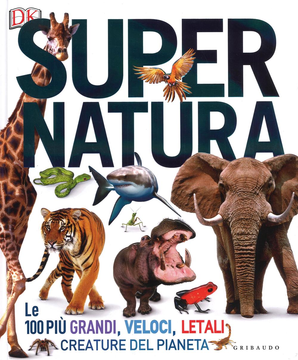 Super natura. Le 100 più grandi, veloci, letali creature del pianeta. Ediz. a colori