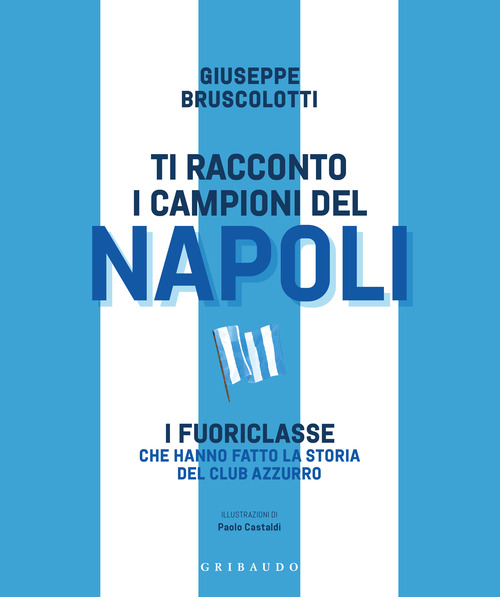 Ti racconto i campioni del Napoli. I fuoriclasse che hanno fatto la storia del club azzurro