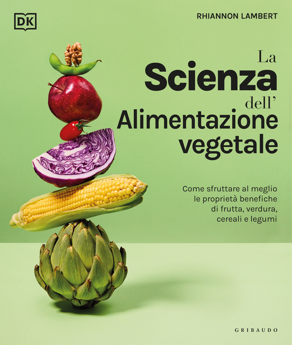 La scienza dell'alimentazione vegetale. Come sfruttare al meglio le proprietà benefiche di frutta, verdura, cereali e legumi