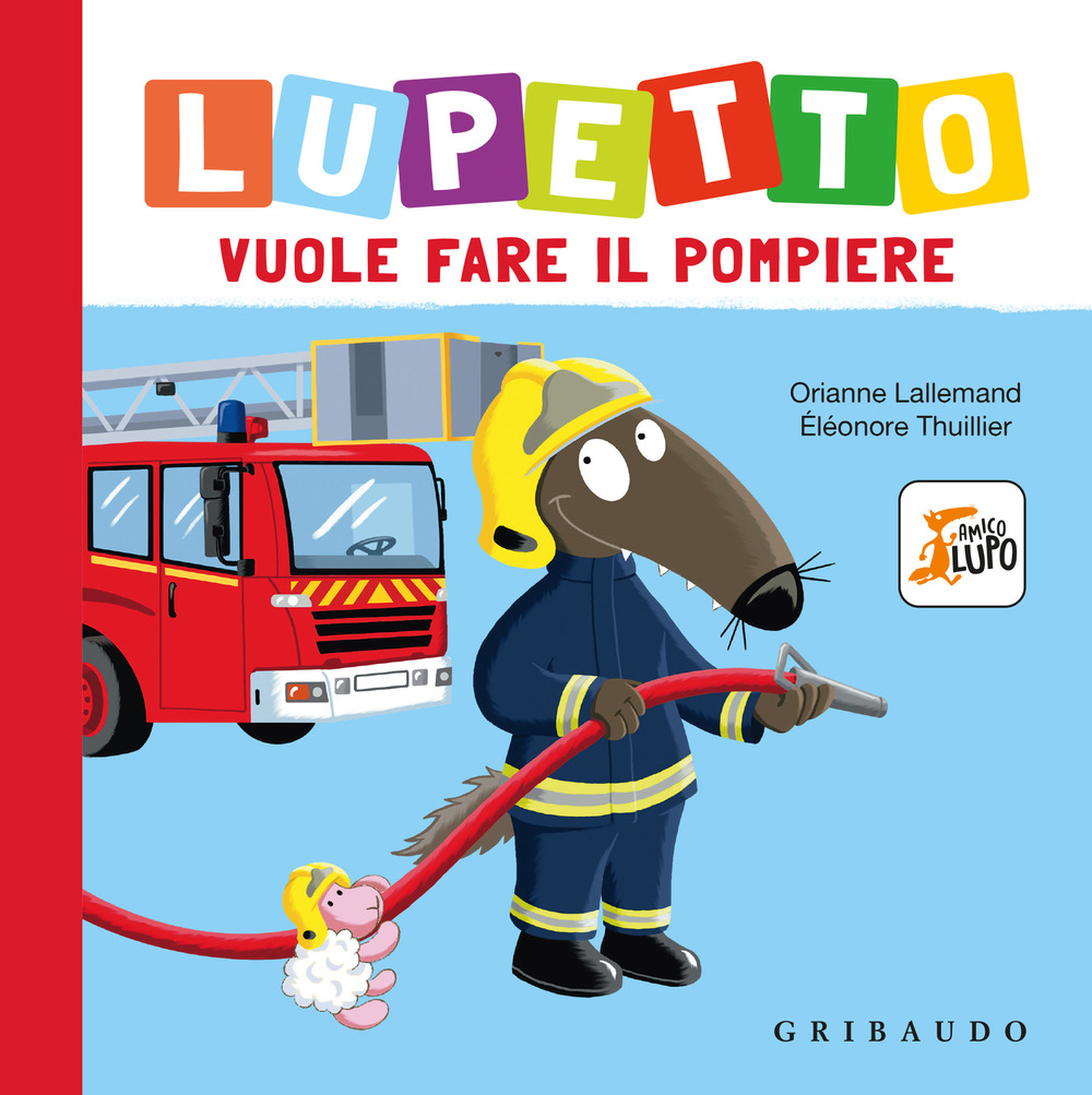 Lupetto vuole fare il pompiere. Amico lupo. Ediz. a colori